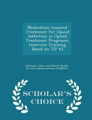 Leczenie uzależnienia od opioidów wspomagane lekami w programach leczenia uzależnienia od opioidów: Inservice Training Based on Tip 43 - Scholar's Choice Edition - Medication-Assisted Treatment for Opioid Addiction in Opioid Treatment Programs: Inservice Training Based on Tip 43 - Scholar's Choice Edition