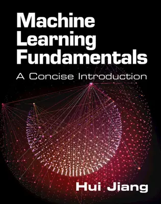 Podstawy uczenia maszynowego - zwięzłe wprowadzenie (Jiang Hui (York University Toronto)) - Machine Learning Fundamentals - A Concise Introduction (Jiang Hui (York University Toronto))