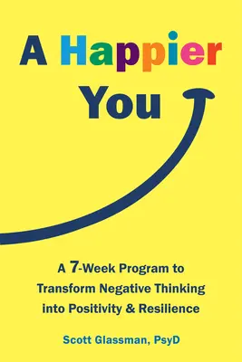 A Happier You: Siedmiotygodniowy program przekształcania negatywnego myślenia w pozytywność i odporność - A Happier You: A Seven-Week Program to Transform Negative Thinking Into Positivity and Resilience
