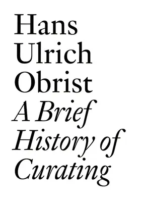 Krótka historia kuratorstwa: Hans Ulrich Obrist - A Brief History of Curating: By Hans Ulrich Obrist