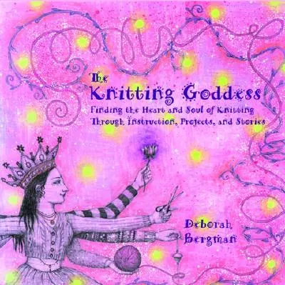 The Knitting Goddess: Odnajdywanie serca i duszy dziewiarstwa poprzez instrukcje, projekty i historie - The Knitting Goddess: Finding the Heart and Soul of Knitting Through Instruction, Projects, and Stories