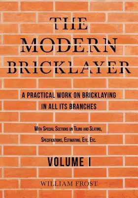 Nowoczesny murarz - praktyczna praca nad murarstwem we wszystkich jego gałęziach - tom I - The Modern Bricklayer - A Practical Work on Bricklaying in all its Branches - Volume I