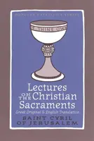 Wykłady o chrześcijańskich sakramentach - prokatecheza i pięć katechez mistagogicznych przypisywanych św. Cyrylowi Jerozolimskiemu - Lectures on the Christian Sacraments - The Procatechesis and the Five Mystagogical Catecheses Ascribed to St Cyril of Jerusalem