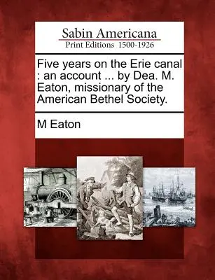 Pięć lat na kanale Erie: An Account ... by Dea. M. Eaton, misjonarki Amerykańskiego Towarzystwa Betel. - Five Years on the Erie Canal: An Account ... by Dea. M. Eaton, Missionary of the American Bethel Society.