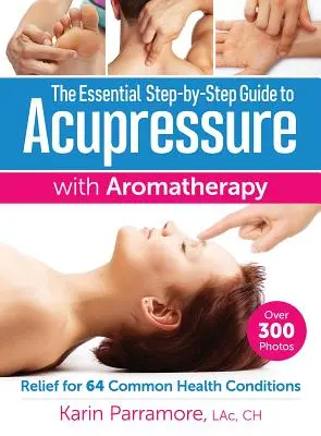 Niezbędny przewodnik krok po kroku po akupresurze z aromaterapią: Ulga dla 64 powszechnych schorzeń - The Essential Step-By-Step Guide to Acupressure with Aromatherapy: Relief for 64 Common Health Conditions