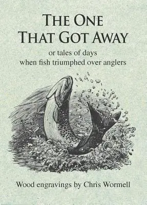 The One That Got Away: Or Tales of Days When Fish Triumphed Over Anglers (