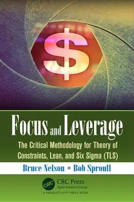 Koncentracja i dźwignia: Krytyczna metodologia teorii ograniczeń, Lean i Six SIGMA (Tls) - Focus and Leverage: The Critical Methodology for Theory of Constraints, Lean, and Six SIGMA (Tls)