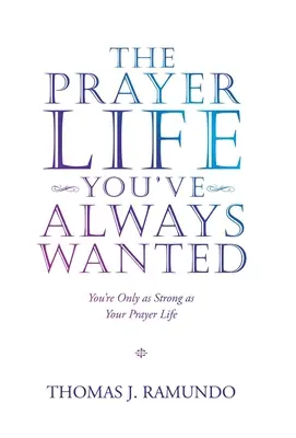 Życie modlitewne, jakiego zawsze pragnąłeś: Jesteś tylko tak silny, jak twoje życie modlitewne - The Prayer Life You'Ve Always Wanted: You'Re Only as Strong as Your Prayer Life