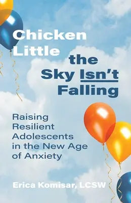 Kurczak Mały: Niebo nie spada: Wychowywanie odpornych nastolatków w nowej erze niepokoju - Chicken Little the Sky Isn't Falling: Raising Resilient Adolescents in the New Age of Anxiety