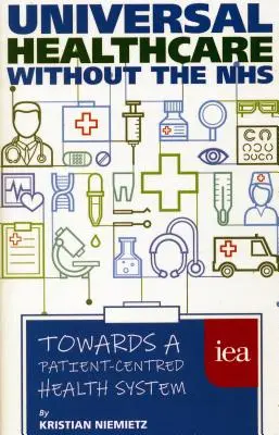 Powszechna opieka zdrowotna bez NFZ: W kierunku systemu opieki zdrowotnej skoncentrowanego na pacjencie - Universal Healthcare Without the Nhs: Towards a Patient-Centred Health System