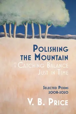 Polerowanie góry, czyli łapanie równowagi w samą porę: wybrane wiersze z lat 2008-2020 - Polishing the Mountain, or Catching Balance Just in Time: Selected Poems 2008-2020