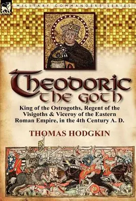 Teodoryk Got: Król Ostrogotów, regent Wizygotów i wicekról Cesarstwa Wschodniorzymskiego w IV wieku n.e. - Theodoric the Goth: King of the Ostrogoths, Regent of the Visigoths & Viceroy of the Eastern Roman Empire, in the 4th Century A. D.