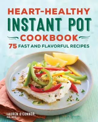 Zdrowa dla serca książka kucharska Instant Pot: 75 szybkich i smacznych przepisów - Heart-Healthy Instant Pot Cookbook: 75 Fast and Flavorful Recipes