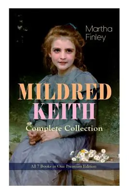 MILDRED KEITH Complete Series - Wszystkie 7 książek w jednym wydaniu Premium: Ponadczasowa klasyka dla dzieci: Mildred Keith, Mildred w Roselands, Mildred i Elsie - MILDRED KEITH Complete Series - All 7 Books in One Premium Edition: Timeless Children Classics: Mildred Keith, Mildred at Roselands, Mildred and Elsie