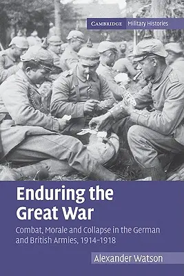 Trwanie Wielkiej Wojny: walka, morale i upadek armii niemieckiej i brytyjskiej w latach 1914-1918 - Enduring the Great War: Combat, Morale and Collapse in the German and British Armies, 1914-1918