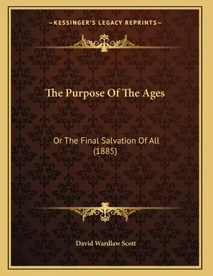 Cel Wieków: Albo ostateczne zbawienie wszystkich (1885) - The Purpose Of The Ages: Or The Final Salvation Of All (1885)