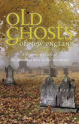 Stare duchy Nowej Anglii: Przewodnik podróżnika po najstraszniejszych miejscach na północnym wschodzie - Old Ghosts of New England: A Traveler's Guide to the Spookiest Sites in the Northeast