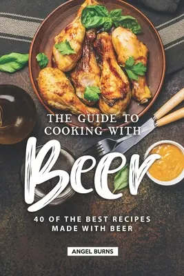 Przewodnik po gotowaniu z piwem: 40 najlepszych przepisów na piwo - The Guide to Cooking with Beer: 40 of the Best Recipes Made with Beer