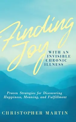 Odnajdywanie radości z niewidzialną chorobą przewlekłą: Sprawdzone strategie odkrywania szczęścia, sensu i spełnienia - Finding Joy with an Invisible Chronic Illness: Proven Strategies for Discovering Happiness, Meaning, and Fulfillment