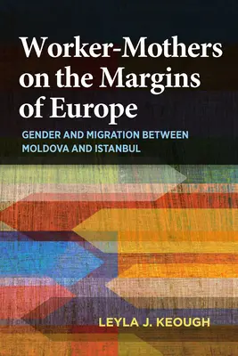 Pracujące matki na marginesie Europy: Płeć i migracja między Mołdawią a Stambułem - Worker-Mothers on the Margins of Europe: Gender and Migration Between Moldova and Istanbul