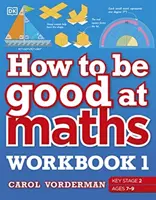 Jak być dobrym z matematyki Zeszyt ćwiczeń 1, Wiek 7-9 lat (Kluczowy etap 2) - Najprostszy wizualny zeszyt ćwiczeń - How to be Good at Maths Workbook 1, Ages 7-9 (Key Stage 2) - The Simplest-Ever Visual Workbook