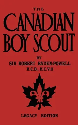 The Canadian Boy Scout (Legacy Edition): Pierwszy podręcznik dla skautów w Kanadzie z 1911 r. - The Canadian Boy Scout (Legacy Edition): The First 1911 Handbook For Scouts In Canada