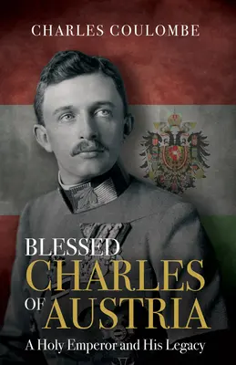 Błogosławiony Karol Austriacki: Święty cesarz i jego dziedzictwo - Blessed Charles of Austria: A Holy Emperor and His Legacy