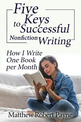 Pięć kluczy do udanego pisania literatury faktu: Jak piszę jedną książkę miesięcznie - Five Keys to Successful Nonfiction Writing: How I Write One Book per Month