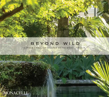 Beyond Wild: Ogrody i krajobrazy Raymonda Junglesa - Beyond Wild: Gardens and Landscapes by Raymond Jungles