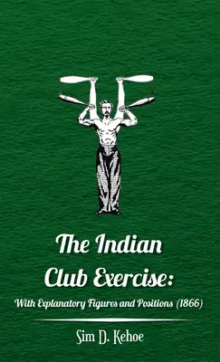 Ćwiczenia klubu indyjskiego: Z objaśniającymi rysunkami i pozycjami - Indian Club Exercise: With Explanatory Figures and Positions