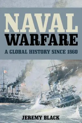 Działania wojenne na morzu: Globalna historia od 1860 r. - Naval Warfare: A Global History since 1860