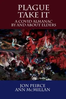 Plague Take It: A COVID Almanac By and About Elders: Almanach - Plague Take It: A COVID Almanac By and About Elders: An Almanac