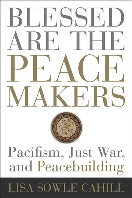 Błogosławieni, którzy wprowadzają pokój: Pacyfizm, wojna sprawiedliwa i budowanie pokoju - Blessed Are the Peacemakers: Pacifism, Just War, and Peacebuilding