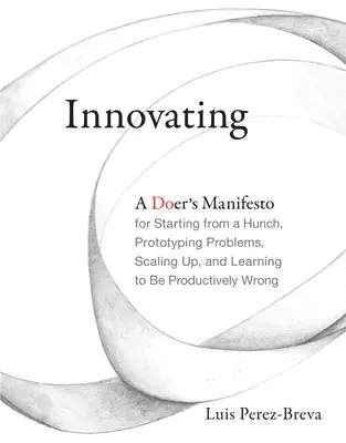 Innowacja: A Doer's Manifesto for Starting from a Hunch, Prototyping Problems, Scaling Up, and Learning to Be Productively Wrong - Innovating: A Doer's Manifesto for Starting from a Hunch, Prototyping Problems, Scaling Up, and Learning to Be Productively Wrong