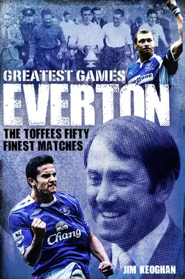 Everton Greatest Games: Pięćdziesiąt najlepszych meczów The Toffees - Everton Greatest Games: The Toffees Fifty Finest Matches