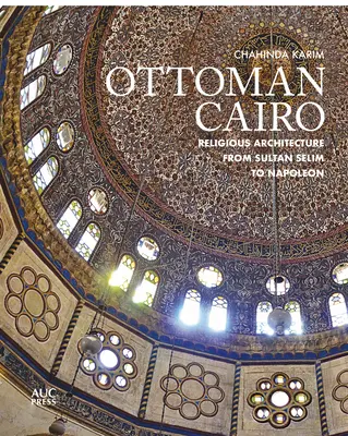 Osmański Kair: Architektura religijna od sułtana Selima do Napoleona - Ottoman Cairo: Religious Architecture from Sultan Selim to Napoleon