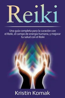 Reiki: Kompletny przewodnik po leczeniu za pomocą Reiki, polu energii ludzkiej i poprawie zdrowia za pomocą Reiki - Reiki: Una gua completa para la curacin con el Reiki, el campo de energa humana, y mejorar tu salud con el Reiki