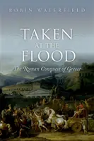 Taken at the Flood - The Roman Conquest of Greece (Waterfield Robin (pisarz i tłumacz)) - Taken at the Flood - The Roman Conquest of Greece (Waterfield Robin (Writer and translator))