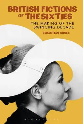 Brytyjska fikcja lat sześćdziesiątych: Tworzenie swingującej dekady - British Fictions of the Sixties: The Making of the Swinging Decade