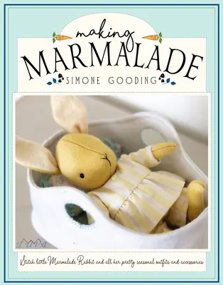 Making Marmalade: Zszyj Małego Królika Marmoladka i wszystkie jego piękne sezonowe stroje i akcesoria! - Making Marmalade: Stitch Little Marmalade Rabbit and All Her Pretty Seasonal Outfit and Accessories