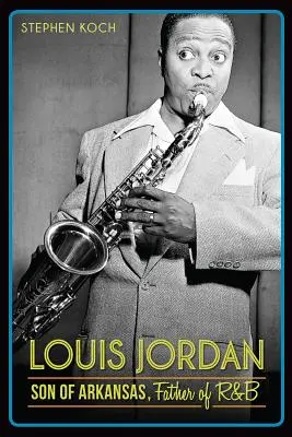 Louis Jordan: syn Arkansas, ojciec R&B - Louis Jordan: Son of Arkansas, Father of R&B