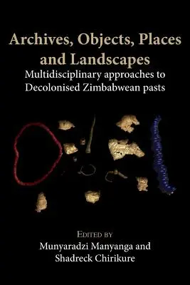 Archiwa, przedmioty, miejsca i krajobrazy: Multidyscyplinarne podejście do zdekolonizowanej przeszłości Zimbabwe - Archives, Objects, Places and Landscapes: Multidisciplinary Approaches to Decolonised Zimbabwean Pasts