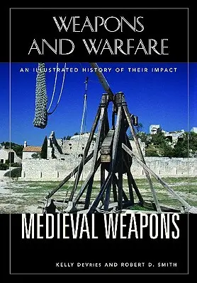 Średniowieczna broń: Ilustrowana historia ich wpływu - Medieval Weapons: An Illustrated History of Their Impact