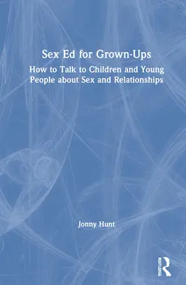 Edukacja seksualna dla dorosłych: Jak rozmawiać z dziećmi i młodzieżą o seksie i związkach? - Sex Ed for Grown-Ups: How to Talk to Children and Young People about Sex and Relationships