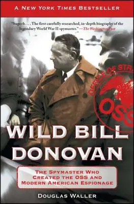 Dziki Bill Donovan: szpieg, który stworzył OSS i współczesny amerykański szpiegostwo - Wild Bill Donovan: The Spymaster Who Created the OSS and Modern American Espionage
