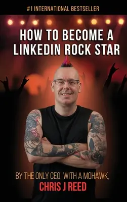 Jak zostać gwiazdą LinkedIn: Jedyny CEO z irokezem, Chris J. Reed - How to Become a LinkedIn Rock Star: By the Only CEO with a Mohawk, Chris J Reed