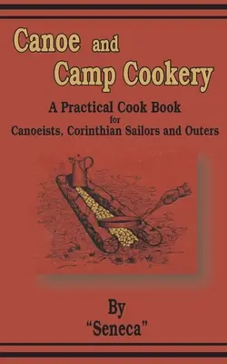 Kuchnia kajakowa i obozowa: Praktyczna książka kucharska dla kajakarzy, żeglarzy korynckich i turystów - Canoe and Camp Cookery: A Practical Cook Book for Canoeists, Corinthian Sailors and Outers