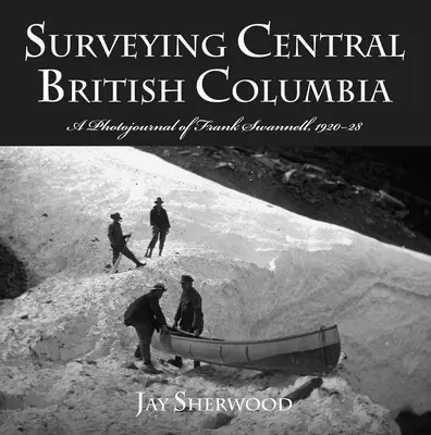 Surveying Central British Columbia: Fotoreportaż Franka Swanella z lat 1920-28 - Surveying Central British Columbia: A Photojournal of Frank Swanell, 1920-28