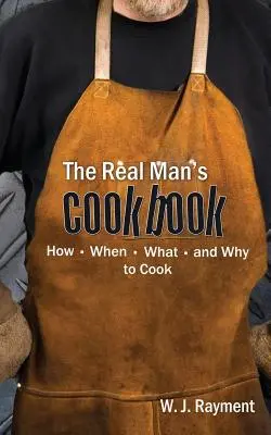 Książka kucharska prawdziwego mężczyzny: Jak, kiedy, co i dlaczego gotować - The Real Man's Cookbook: How, When, What and Why to Cook