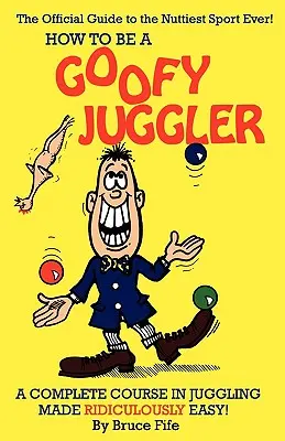 How to Be a Goofy Juggler: Kompletny kurs żonglowania w niesamowicie łatwy sposób! - How to Be a Goofy Juggler: A Complete Course in Juggling Made Ridiculously Easy!